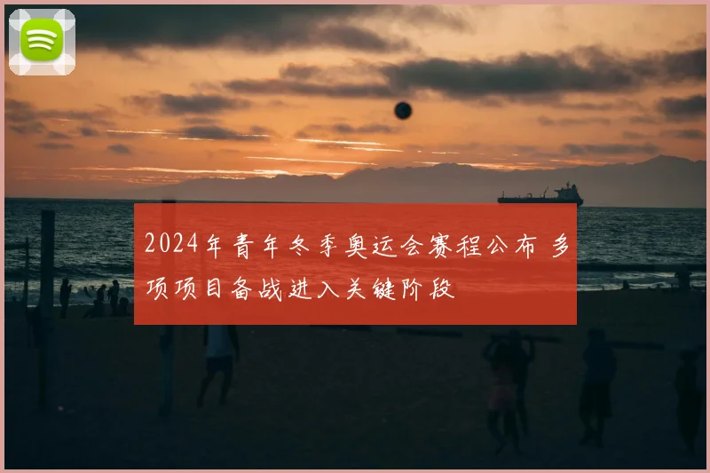 2024年青年冬季奥运会赛程公布 多项项目备战进入关键阶段