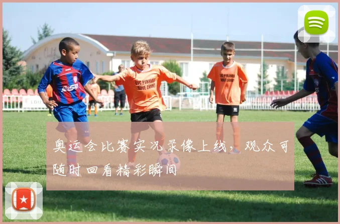 奥运会比赛实况录像上线,观众可随时回看精彩瞬间