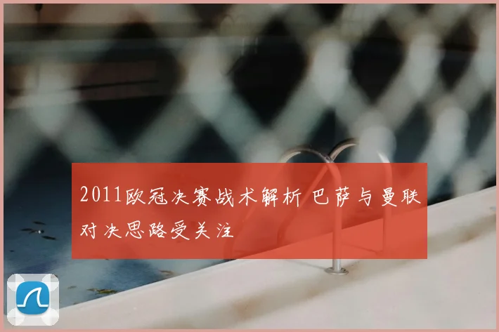 2011欧冠决赛战术解析 巴萨与曼联对决思路受关注