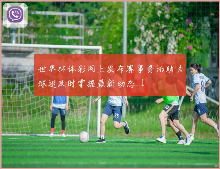世界杯体彩网上发布赛事资讯助力球迷及时掌握最新动态_1