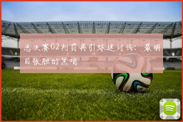 总决赛G2判罚再引球迷讨伐:最明目张胆的黑哨