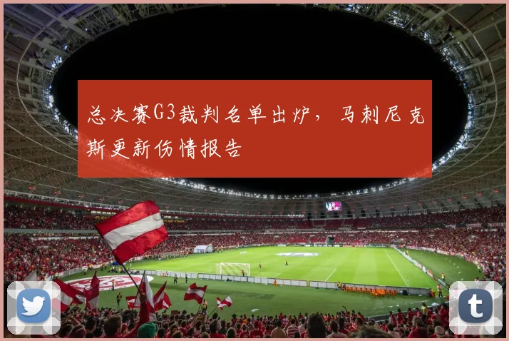 总决赛G3裁判名单出炉,马刺尼克斯更新伤情报告