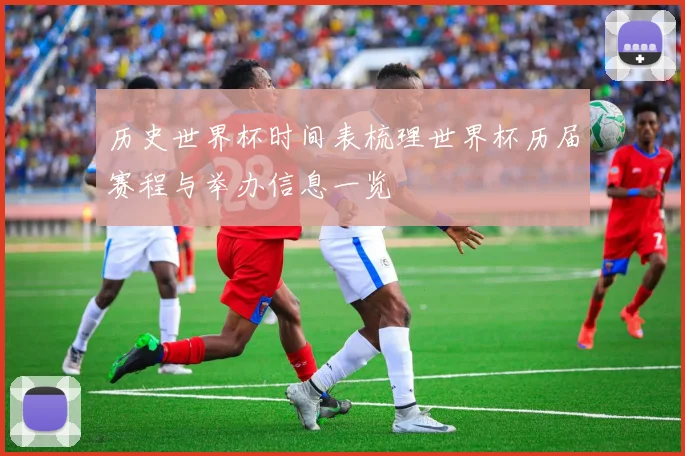 历史世界杯时间表梳理世界杯历届赛程与举办信息一览
